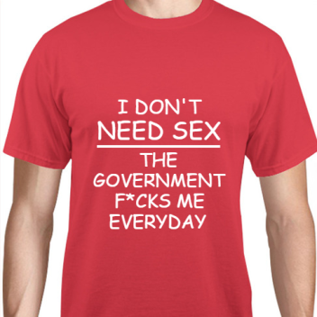 Political Dont Need Sex The Government Fcks Me Everyday Unisex Basic Tee T-shirts Style 111015