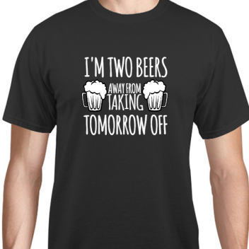 Parties & Events Im Two Beers Away From Taking Tomorrow Off Unisex Basic Tee T-shirts Style 131715