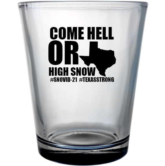 Snovid Come Hell Or High Snow snovid-21 texasstrong Custom Clear Shot Glasses- 1.75 oz. Style 131377