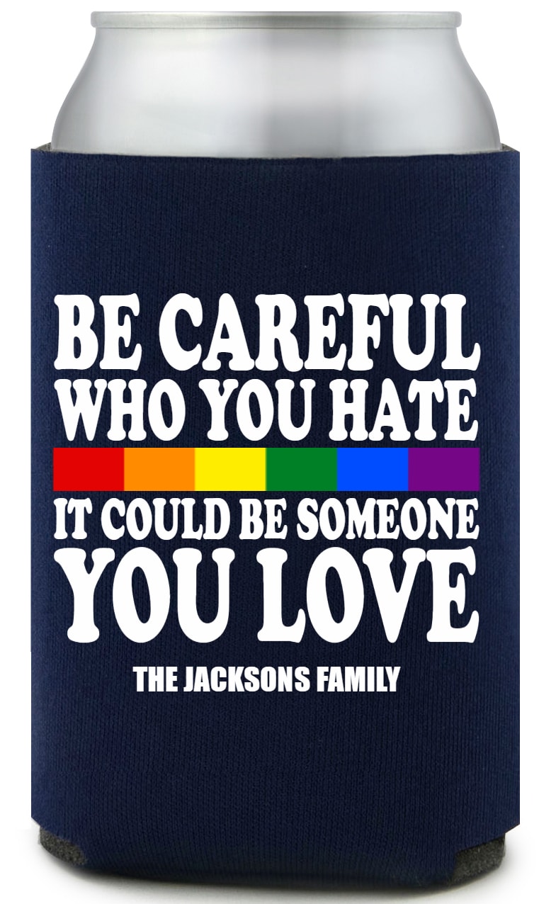 Be Careful Who You Hate It Could Be Someone You Love Full Color Foam Collapsible Coolies All Over Print Style 173238